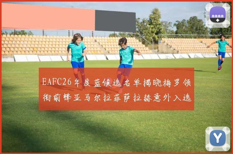 EAFC26年度蓝候选名单揭晓梅罗领衔前锋亚马尔拉菲萨拉赫意外入选中场