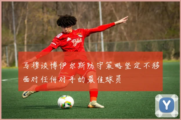 马穆谈博伊尔斯防守策略坚定不移面对任何对手的最佳球员