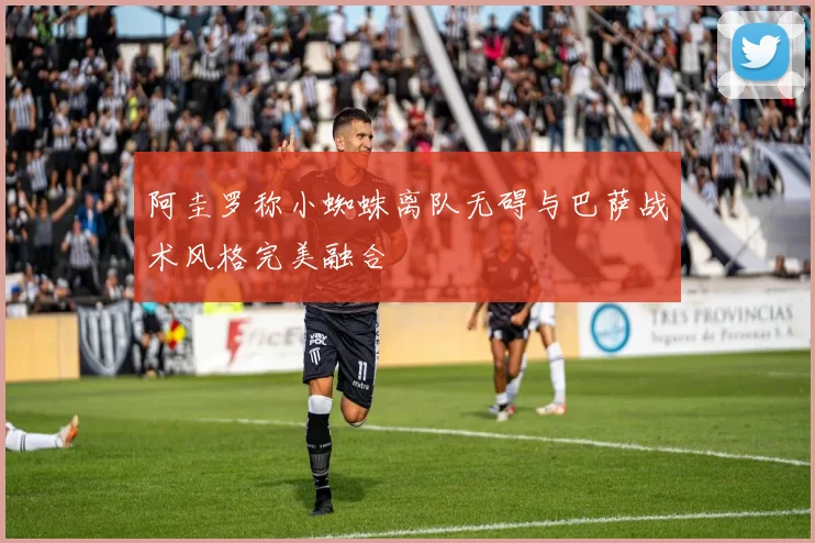 阿圭罗称小蜘蛛离队无碍与巴萨战术风格完美融合