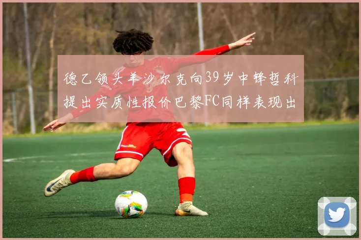 德乙领头羊沙尔克向39岁中锋哲科提出实质性报价巴黎FC同样表现出兴趣