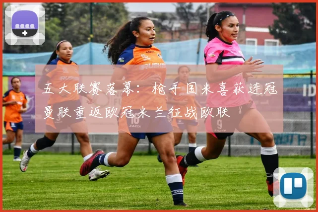 五大联赛落幕：枪手国米喜获连冠曼联重返欧冠米兰征战欧联