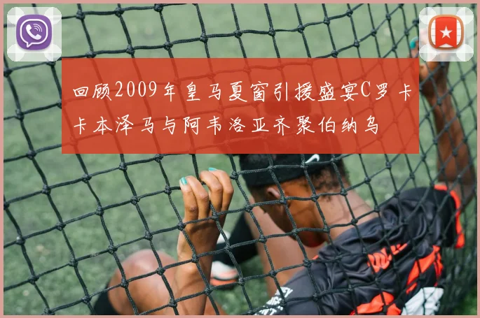 回顾2009年皇马夏窗引援盛宴C罗卡卡本泽马与阿韦洛亚齐聚伯纳乌