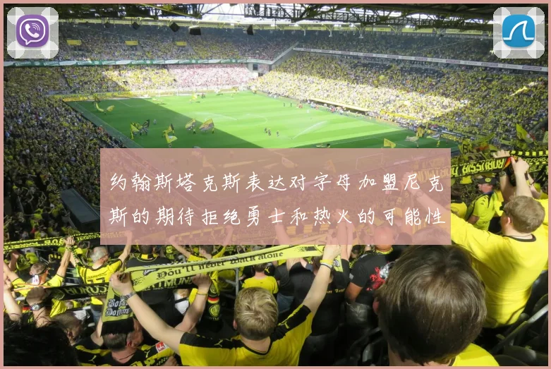 约翰斯塔克斯表达对字母加盟尼克斯的期待拒绝勇士和热火的可能性