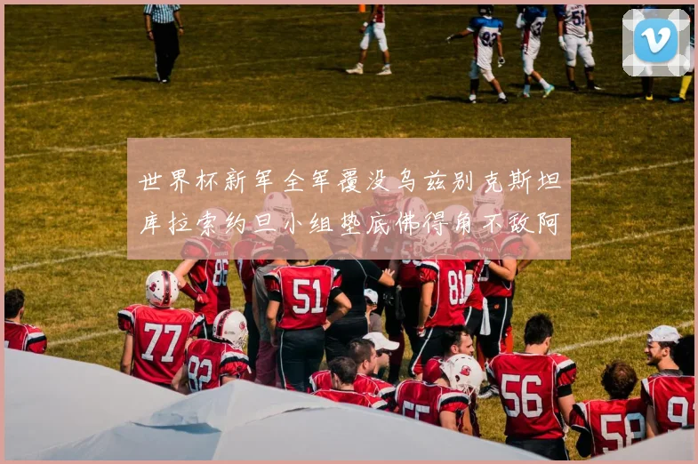世界杯新军全军覆没乌兹别克斯坦库拉索约旦小组垫底佛得角不敌阿根廷