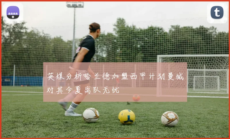 英媒分析哈兰德加盟西甲计划曼城对其今夏离队无忧