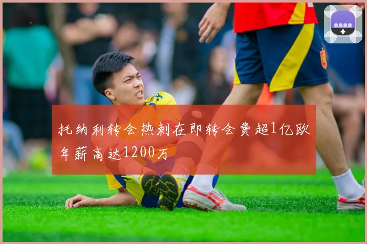 托纳利转会热刺在即转会费超1亿欧年薪高达1200万