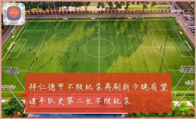 拜仁德甲不败纪录再刷新今晚有望追平队史第二长不败纪录