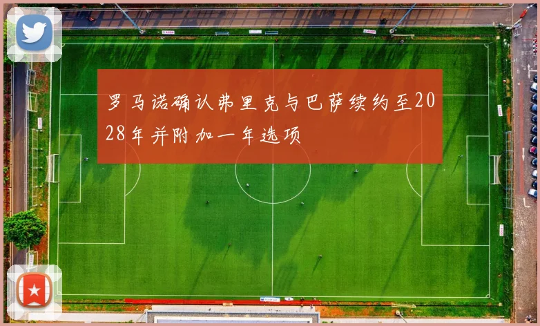 罗马诺确认弗里克与巴萨续约至2028年并附加一年选项